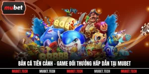 Bắn Cá Tiên Cảnh - Game Đổi Thưởng Hấp Dẫn Tại Mubet