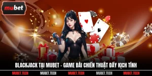 Blackjack Tại Mubet - Game Bài Chiến Thuật Đầy Kịch Tính