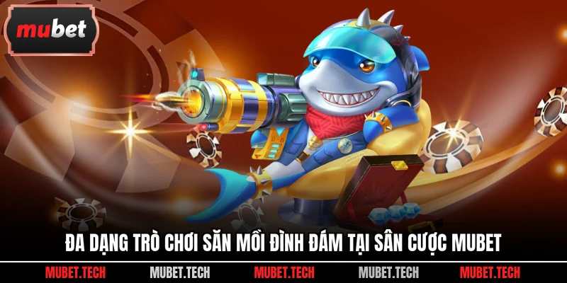 Đa dạng trò chơi săn mồi đình đám tại sân cược Mubet