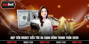 Nạp Tiền Mubet Siêu Tốc Đa Dạng Kênh Thanh Toán 2026
