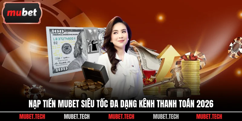 Nạp Tiền Mubet Siêu Tốc Đa Dạng Kênh Thanh Toán 2026