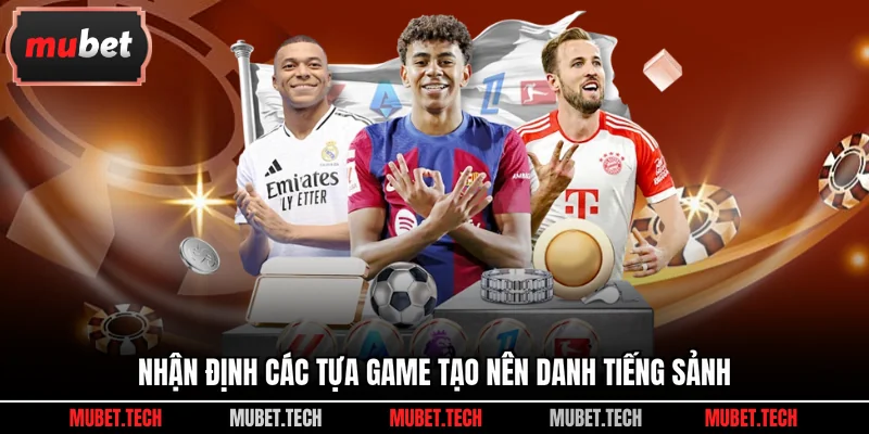 Nhận định các tựa game tạo nên danh tiếng sảnh