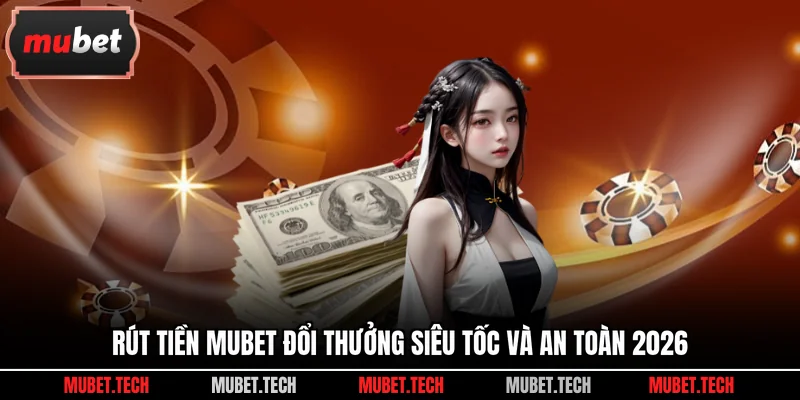 Rút Tiền Mubet Đổi Thưởng Siêu Tốc Và An Toàn 2026