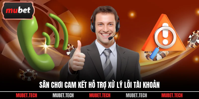 Sân chơi cam kết hỗ trợ xử lý lỗi tài khoản