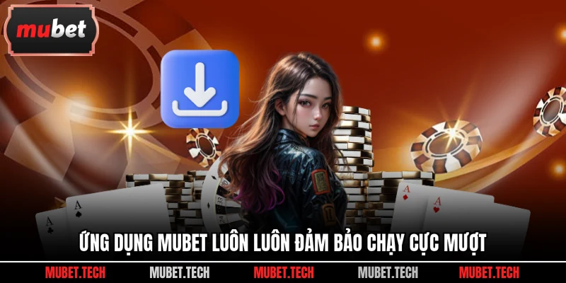 Ứng dụng Mubet luôn luôn đảm bảo chạy cực mượt