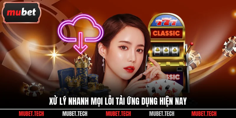 Xử lý nhanh mọi lỗi tải ứng dụng hiện nay